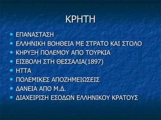 ΚΡΗΤΗ ΕΠΑΝΑΣΤΑΣΗ ΕΛΛΗΝΙΚΗ ΒΟΗΘΕΙΑ ΜΕ ΣΤΡΑΤΟ ΚΑΙ ΣΤΟΛΟ ΚΗΡΥΞΗ ΠΟΛΕΜΟΥ ΑΠΟ ΤΟΥΡΚΙΑ ΕΙΣΒΟΛΗ ΣΤΗ ΘΕΣΣΑΛΙΑ(1897) ΗΤΤΑ ΠΟΛΕΜΙΚΕΣ ΑΠΟΖΗΜΕΙΩΣΕΙΣ ΔΑΝΕΙΑ ΑΠΟ Μ.Δ. ΔΙΑΧΕΙΡΙΣΗ ΕΣΟΔΩΝ ΕΛΛΗΝΙΚΟΥ ΚΡΑΤΟΥΣ 