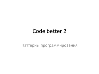 Code better 2 Паттерны программирования 