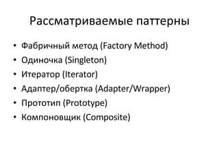 Рассматриваемые паттерны Фабричный метод ( Factory Method) Одиночка ( Singleton) Итератор ( Iterator) Адаптер/обертка ( Adapter/Wrapper) Прототип ( Prototype) Компоновщик ( Composite ) 