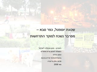 שכונת יוספטל ,  כפר סבא –  מפרבר נשכח למוקד התרחשות הטכניון – מכון טכנולוגי לישראל המסלול לתכנון ערים ואזורים עיצוב עירוני בהנחיית פרופ '  איריס ערבות מגיש :  אלון גרינברג מאי  2008 