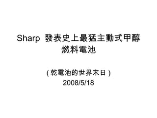 Sharp  發表史上最猛主動式甲醇燃料電池 ( 乾電池的世界末日 ) 2008/5/18 