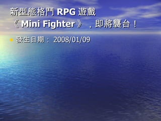 新型態格鬥 RPG 遊戲 《 Mini Fighter 》，即將襲台！ 發生日期： 2008/01/09  