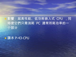 影響：超高性能、低功耗嵌入式  CPU  ，同時使它們只需消耗  PC  通常所耗功率的一小部分 課本 P-43-CPU  