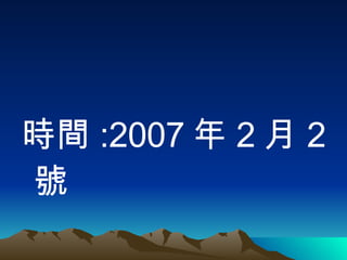 時間 :2007 年 2 月 2 號 