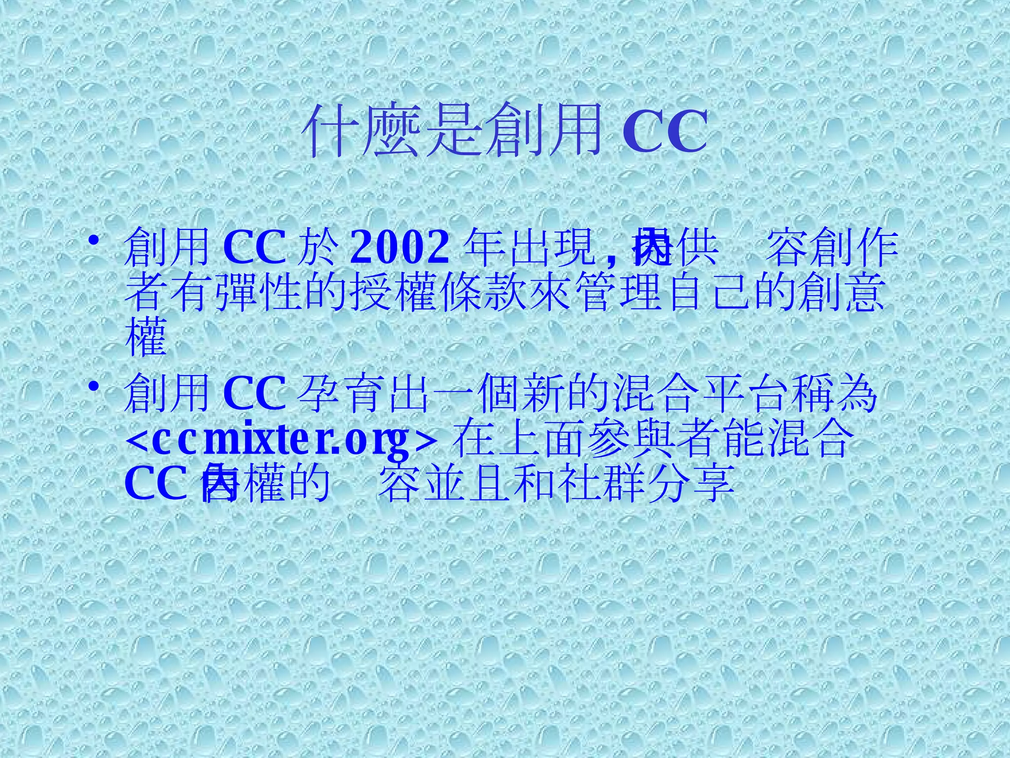 什麼是創用 CC 創用 CC 於 2002 年出現 , 提供內容創作者有彈性的授權條款來管理自己的創意權 創用 CC 孕育出一個新的混合平台稱為 <ccmixter.org> 在上面參與者能混合 CC 售權的內容並且和社群分享 