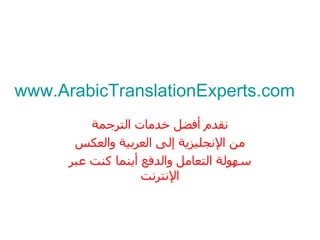 www.ArabicTranslationExperts.com نقدم أفضل خدمات الترجمة من الإنجليزية إلى العربية والعكس سهولة التعامل والدفع أينما كنت عبر الإنترنت 