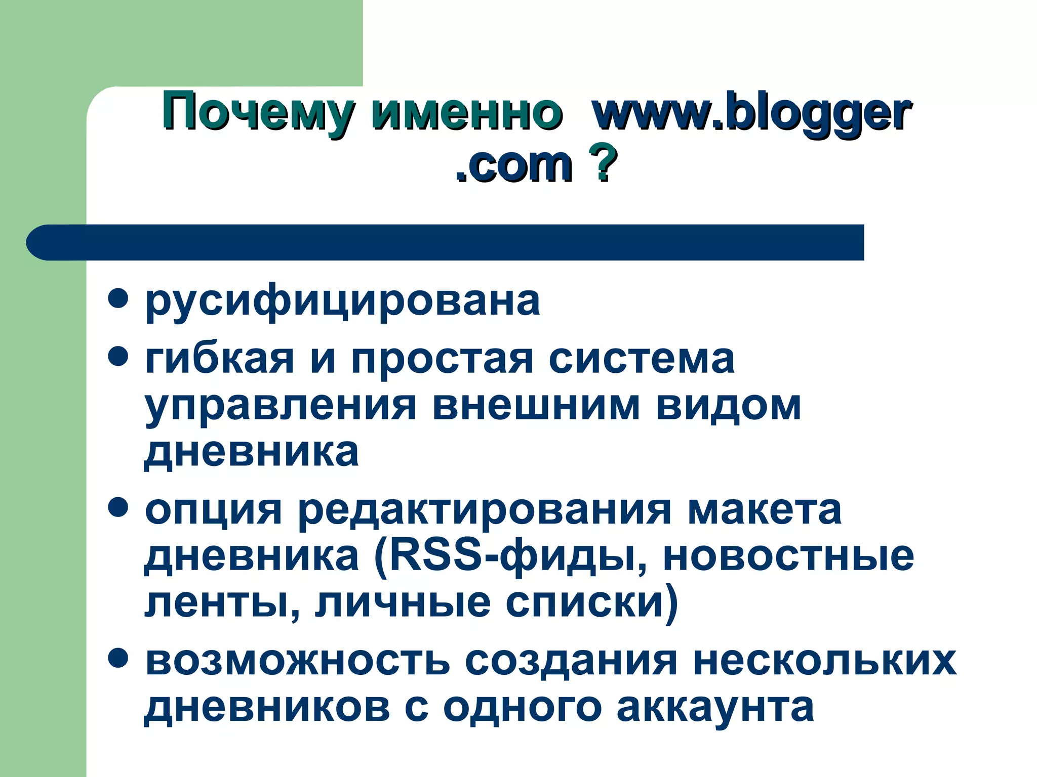 Почему именно  www. blogger .com   ? русифицирована гибкая и простая система управления внешним видом дневника опция редактирования макета дневника ( RSS- фиды, новостные ленты, личные списки) возможность создания нескольких дневников с одного аккаунта 