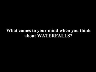 What comes to your mind when you think
       about WATERFALLS?