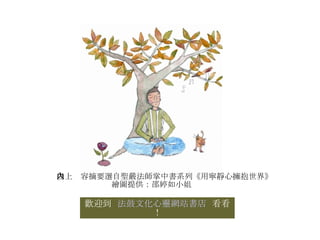 以上內容摘要選自聖嚴法師掌中書系列《用寧靜心擁抱世界》 繪圖提供：邵婷如小姐 歡迎到  法鼓文化心靈網站書店   看看！ 