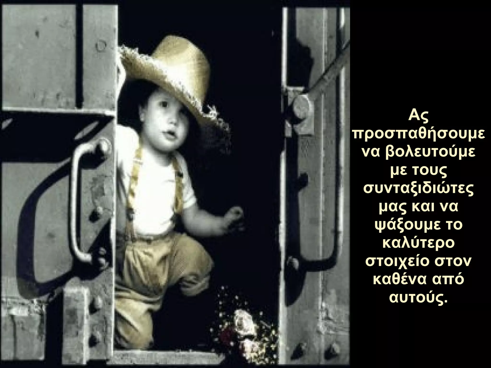 Ας προσπαθήσουμε να βολευτούμε με τους συνταξιδιώτες μας   και να ψάξουμε το καλύτερο στοιχείο στον καθένα από αυτούς. 