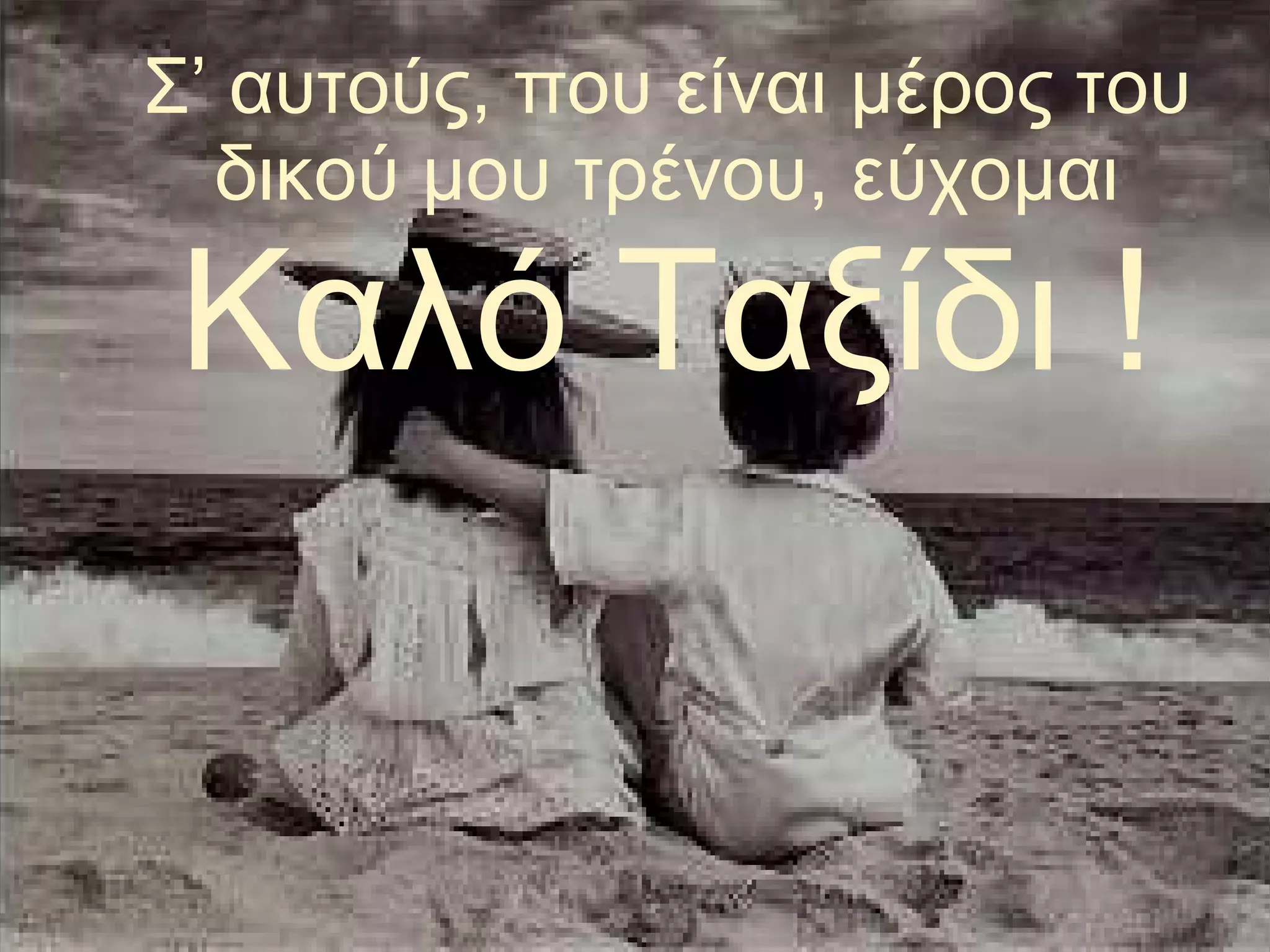 Σ’ αυτούς ,  που είναι μέρος του δικού μου τρένου,   εύχομαι  Καλό Ταξίδι  ! 