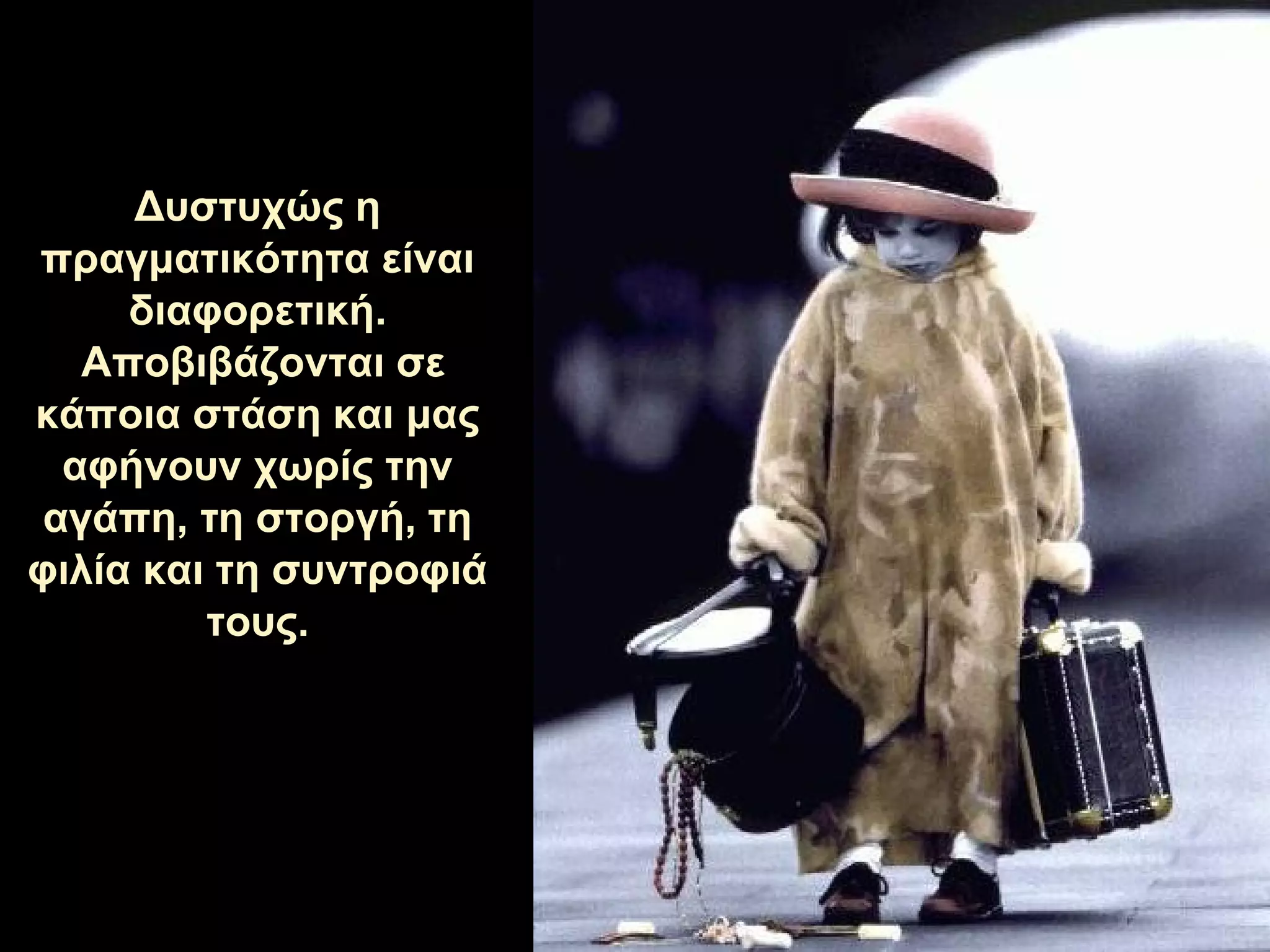 Δυστυχώς η πραγματικότητα είναι διαφορετική. Αποβιβάζονται σε κάποια στάση   και μας αφήνουν χωρίς την αγάπη, τη στοργή, τη φιλία και τη συντροφιά τους . 