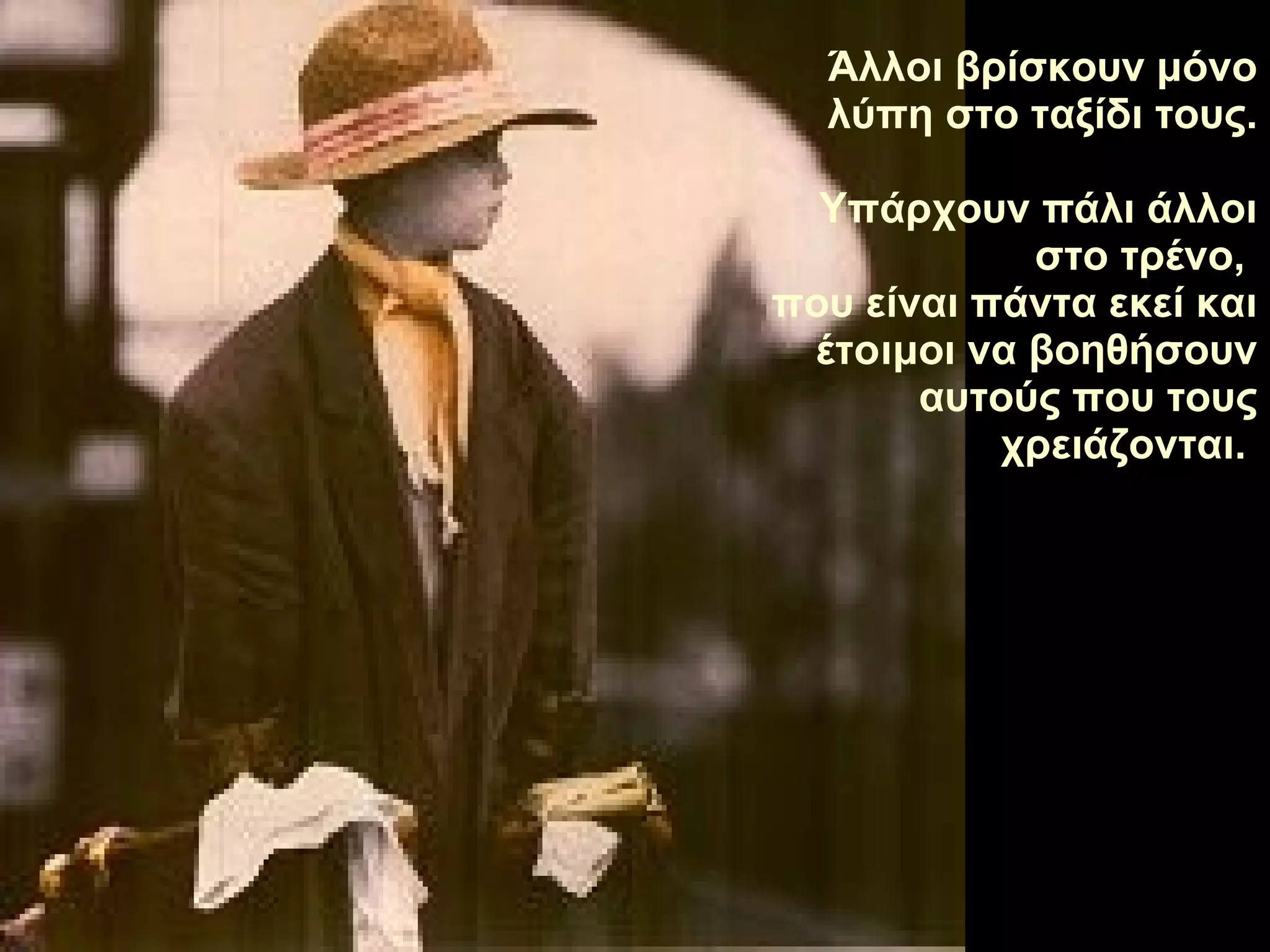 Άλλοι βρίσκουν μόνο λύπη στο ταξίδι τους. Υπάρχουν πάλι άλλοι στο τρένο,   που είναι πάντα εκεί και έτοιμοι να βοηθήσουν αυτούς που τους χρειάζονται .  