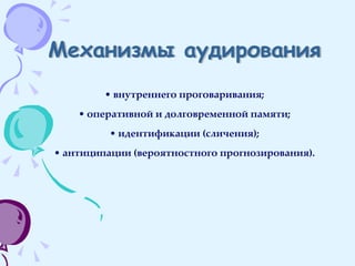 Механизмы аудирования внутреннего проговаривания; оперативной и долговременной памяти; идентификации (сличения); антиципации (вероятностного прогнозирования). 