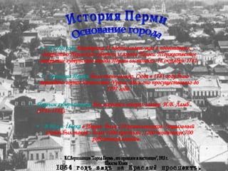 В 1780 году  Екатерина  II  подписывает указ о подготовке к открытию Пермской губернии и города Перми. Торжественное открытие губернского города Перми состоялось 18 октября 1781. Значение Перми  было очень велико. Сюда в 1781 году было переведено горное начальство Урала, здесь оно просуществовало до 1797 года.  Первым губернатором  был назначен генерал-майор  И.В. Ламб   (1781-1782).  В 90-е г. 18века  в Перми  было 110 ремесленников. Социальный состав был такой : более 1000 крестьян ,1200 чиновников,700 работников заводов.   История Перми Основание города В.С.Верхоланцев "Город Пермь , его прошлое и настоящее", 1913 г. Шилова Юлия 