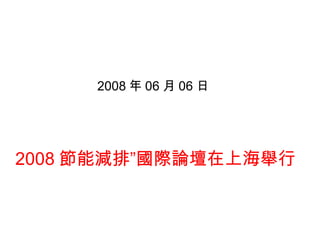 2008 節能減排”國際論壇在上海舉行 2008 年 06 月 06 日 