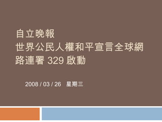 自立晚報 世界公民人權和平宣言全球網路連署 329 啟動  2008 / 03 / 26  星期三  