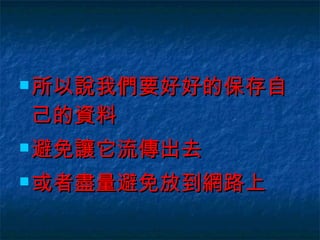 所以說我們要好好的保存自己的資料 避免讓它流傳出去 或者盡量避免放到網路上 