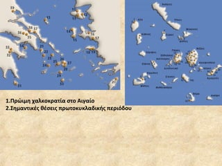 1.Πρώιμη χαλκοκρατία στο Αιγαίο 2.Σημαντικές θέσεις πρωτοκυκλαδικής περιόδου 