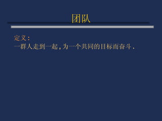 团队 定义 : 一群人走到一起 , 为一个共同的目标而奋斗 . 