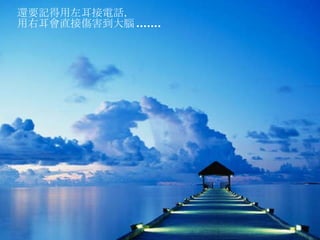 還要記得用左耳接電話， 用右耳會直接傷害到大腦 ....... 