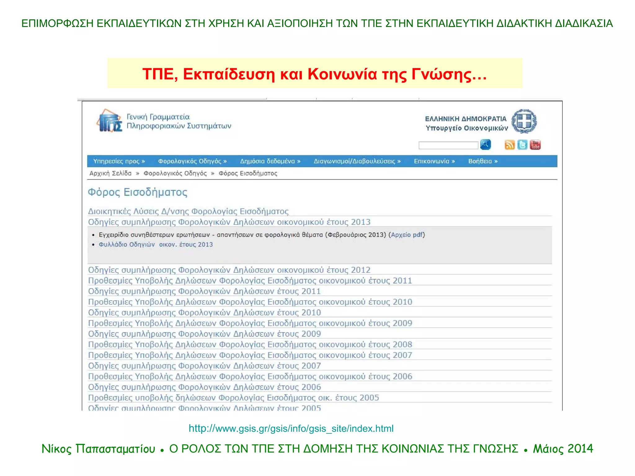 ΤΠΕ, Εκπαίδευση και Κοινωνία της Γνώσης…
ΕΠΙΜΟΡΦΩΣΗ ΕΚΠΑΙΔΕΥΤΙΚΩΝ ΣΤΗ ΧΡΗΣΗ ΚΑΙ ΑΞΙΟΠΟΙΗΣΗ ΤΩΝ ΤΠΕ ΣΤΗΝ ΕΚΠΑΙΔΕΥΤΙΚΗ ΔΙΔΑΚΤΙΚΗ ΔΙΑΔΙΚΑΣΙΑ
Νίκος Παπασταματίου ● Ο ΡΟΛΟΣ ΤΩΝ ΤΠΕ ΣΤΗ ΔΟΜΗΣΗ ΤΗΣ ΚΟΙΝΩΝΙΑΣ ΤΗΣ ΓΝΩΣΗΣ ● Μάιος 2014
http://www.gsis.gr/gsis/info/gsis_site/index.html
 