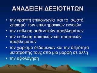 ΑΝΑΔΕΙΞΗ ΔΕΞΙΟΤΗΤΩΝ  την γραπτή επικοινωνία  και το  σωστό χειρισμό  των επιστημονικών εννοιών την επίλυση αυθεντικών προβλημάτων  την επίλυση ποιοτικών και ποσοτικών προβλημάτων  τον χειρισμό δεδομένων και την δεξιότητα μετατροπής τους από μια μορφή σε άλλη την αξιολόγηση 
