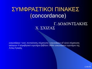 ΣΥΜΦΡΑΣΤΙΚΟΙ ΠΙΝΑΚΕΣ   ( concordance) Γ. ΔΟΔΟΝΤΣΑΚΗΣ Χ. ΣΧΙΖΑΣ concordance =ουσ. συνταύτιση, σύμπτωση: concordance of views σύμπτωση απόψεων # αλφαβητικό ευρετήριο βιβλίου: Bible concordance ευρετήριο της Αγίας Γραφής 