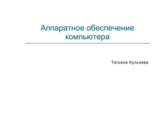 Аппаратное обеспечение   компьютера Татьяна Кульнева 