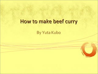 By Yuta Kubo How to make beef curry 