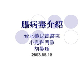 腸病毒介紹 台北榮民總醫院 小兒科門診 胡晏珏 2008.06.18 