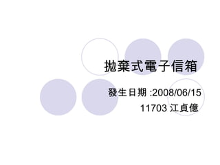 拋棄式電子信箱  發生日期 :2008/06/15 11703 江貞億  