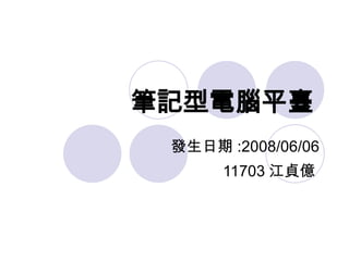 筆記型電腦平臺   發生日期 :2008/06/06 11703 江貞億  