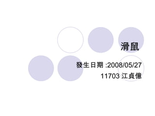 滑鼠  發生日期 :2008/05/27 11703 江貞億 