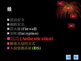 目錄 資訊安全 網路安全 防火牆 (Firewall) 加密 (Encryption) 認證 (Authentication) 駭客入侵的方式 入侵偵測系統 (IDS) 