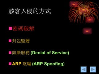 駭客入侵的方式 密碼破解 封包監聽 阻斷服務 (Denial of Service) ARP 欺騙 (ARP Spoofing) 