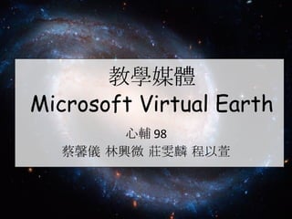教學媒體 Microsoft Virtual Earth 心輔 98 蔡馨儀 林興微 莊雯麟 程以萱 