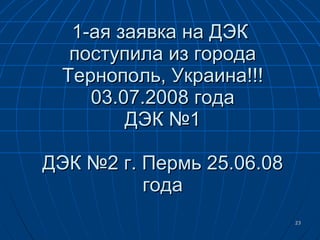 1 -ая заявка на ДЭК  поступила из города Тернополь, Украина!!! 03.07.2008 года ДЭК №1 ДЭК №2 г. Пермь 25.06.08 года 