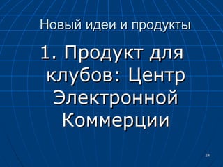 1. Продукт для клубов: Центр Электронной Коммерции Новый идеи и продукты 