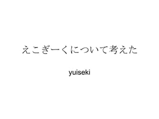 えこぎーくについて考えた yuiseki 