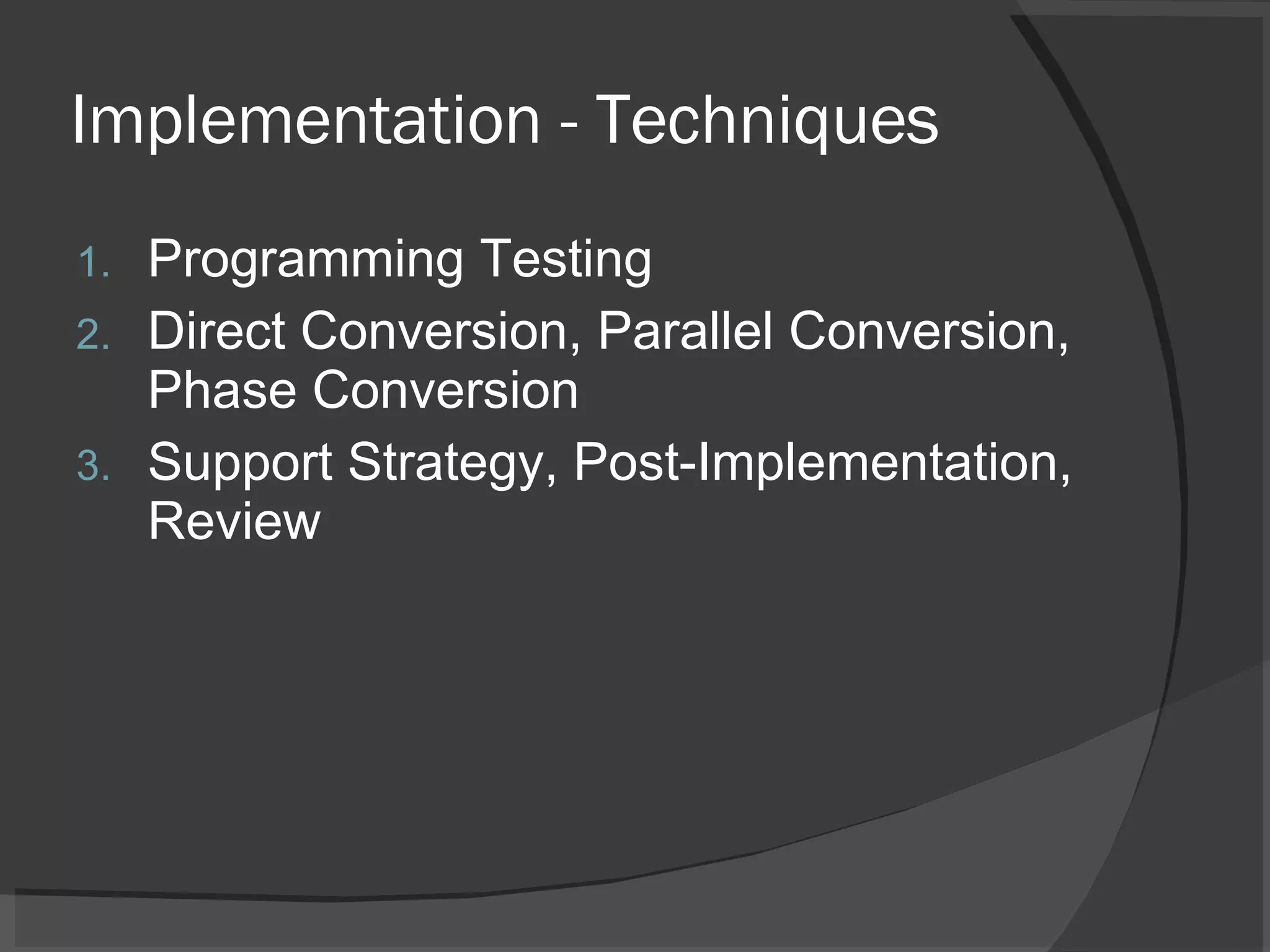 Implementation - Techniques Programming Testing Direct Conversion, Parallel Conversion, Phase Conversion Support Strategy, Post-Implementation, Review 