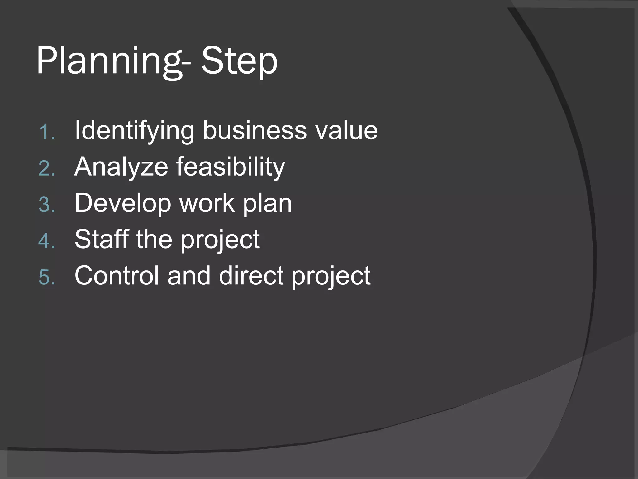 Planning- Step Identifying business value Analyze feasibility Develop work plan Staff the project Control and direct project 