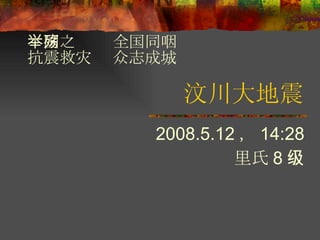 汶川大地震 2008.5.12 ， 14:28 里氏 8 级 举国之殇  全国同咽 抗震救灾  众志成城 