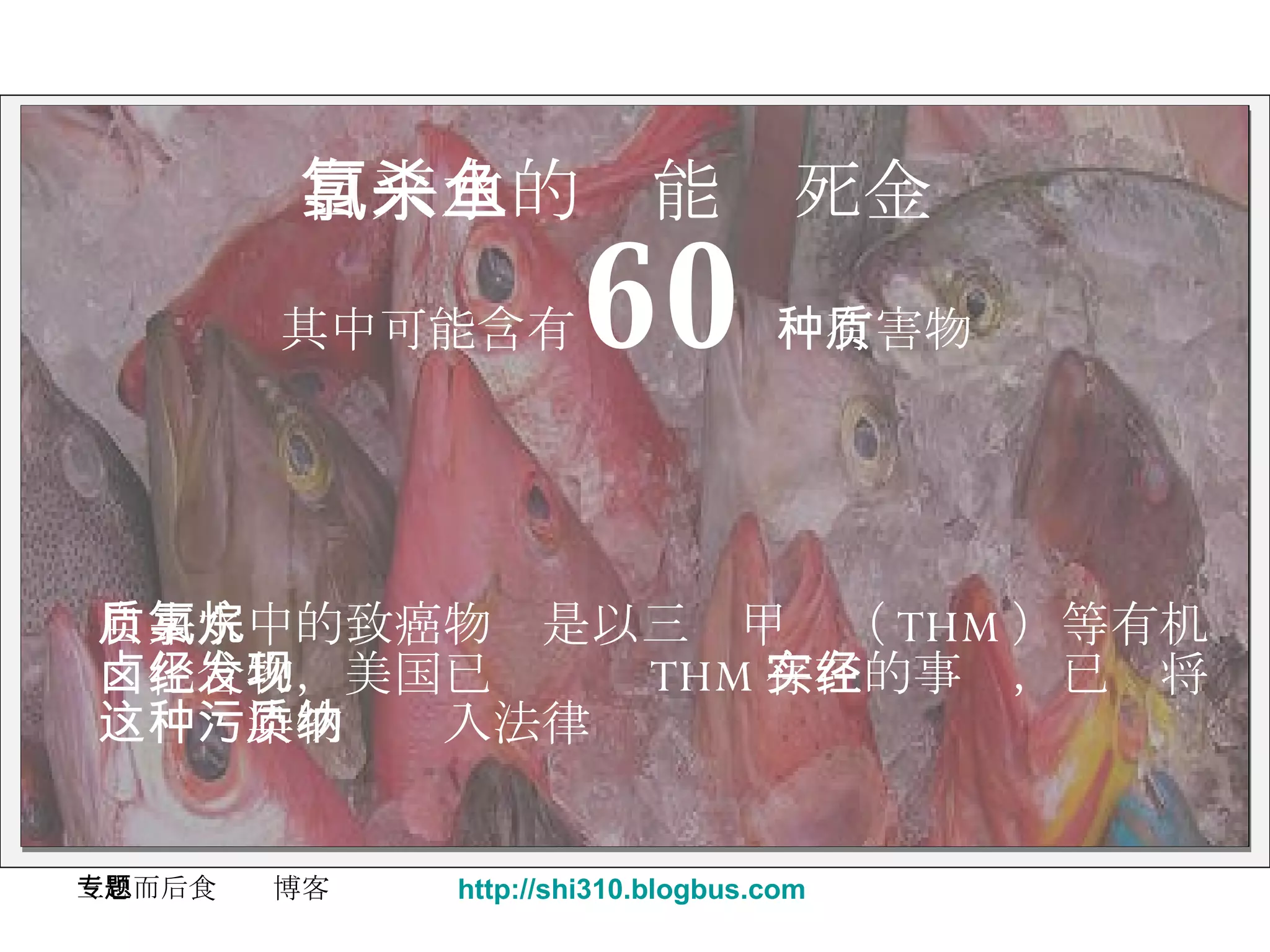 自来水的氯能杀死金鱼 其中可能含有 60 种有害物质 自来水中的致癌物质是以三氯甲烷（ THM ）等有机 卤化合物，美国已经发现 THM 存在的事实，已经将 这种污染物质纳入法律 