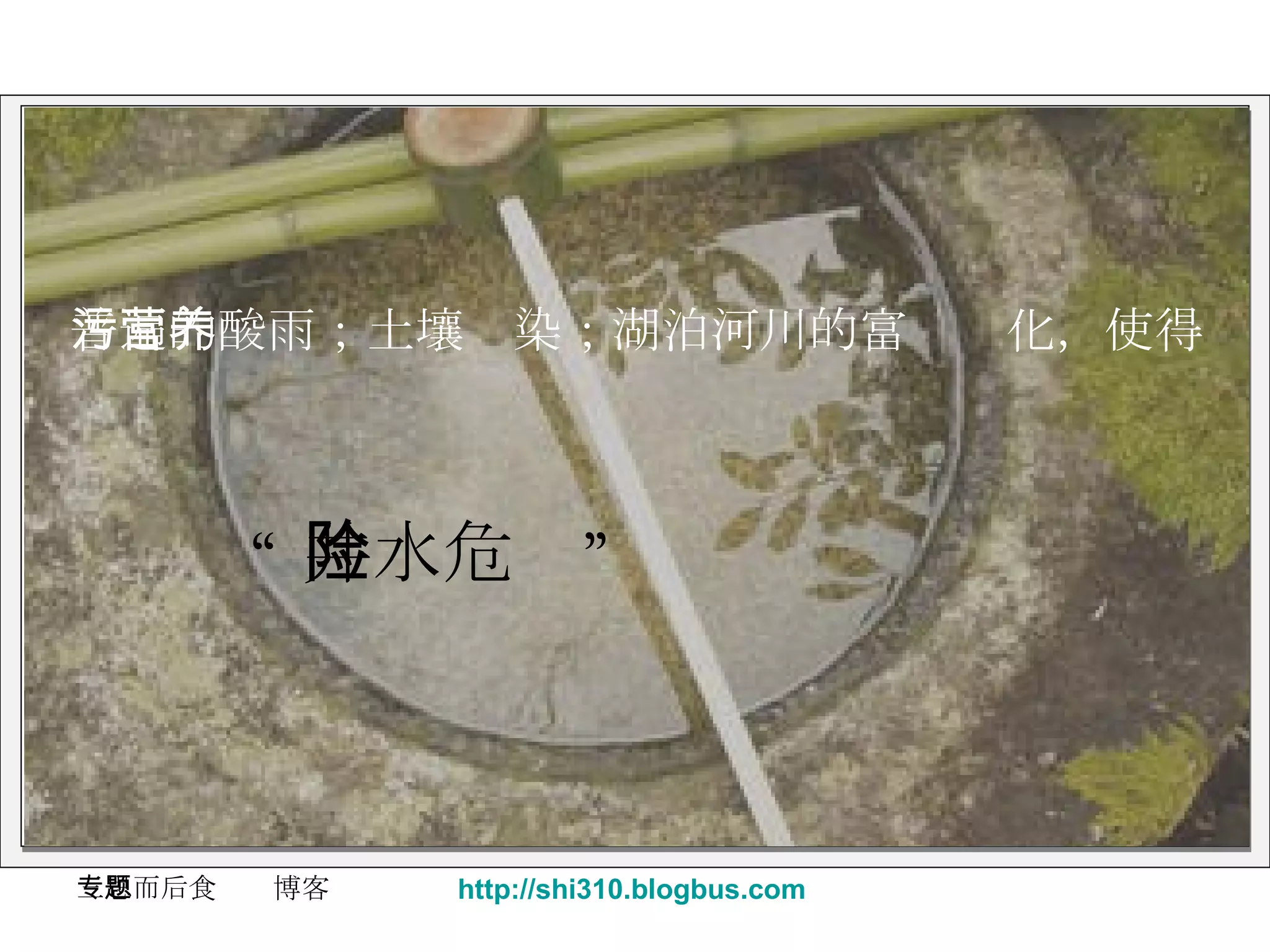 “ 井水危险” 普遍的酸雨；土壤污染；湖泊河川的富营养化，使得 