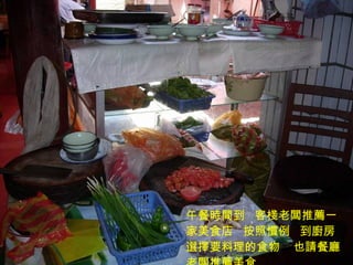 午餐時間到  客棧老闆推薦一家美食店  按照慣例  到廚房選擇要料理的食物  也請餐廳老闆推薦美食 