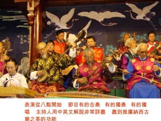 表演從八點開始  節目有的合奏  有的獨奏  有的獨唱  主持人用中英文解說非常詳盡  盡到推廣納西古樂之美的功能 