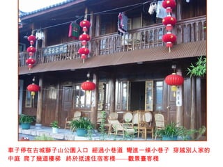 車子停在古城獅子山公園入口  經過小巷道  彎進一條小巷子  穿越別人家的中庭  爬了幾道樓梯  終於抵達住宿客棧 —— 觀景臺客棧   