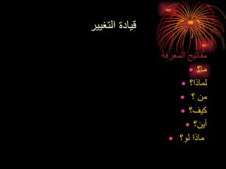 قيادة التغيير مفاتيح المعرفة ما؟ لماذا؟ من  ؟ كيف؟ أين؟ ماذا لو ؟   