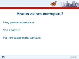 Можно ли это повторить? Нет, рынок изменился Что делать? На чем заработать дальше? 